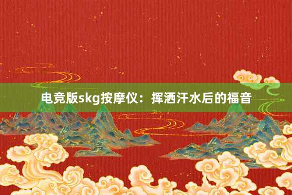 电竞版skg按摩仪：挥洒汗水后的福音