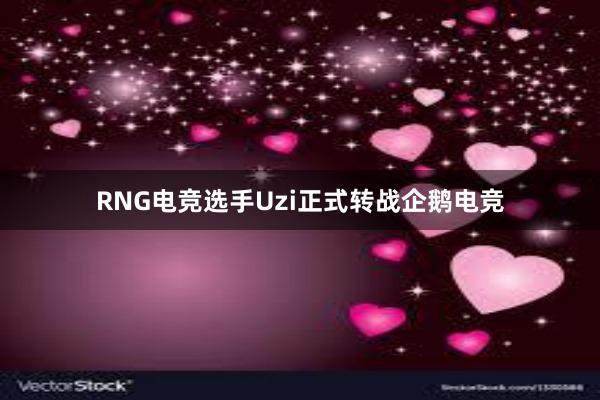 RNG电竞选手Uzi正式转战企鹅电竞