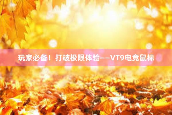 玩家必备！打破极限体验——VT9电竞鼠标