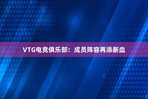 VTG电竞俱乐部：成员阵容再添新血