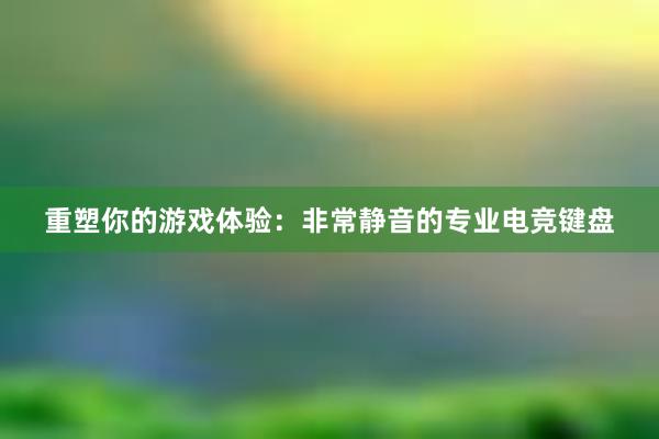 重塑你的游戏体验：非常静音的专业电竞键盘