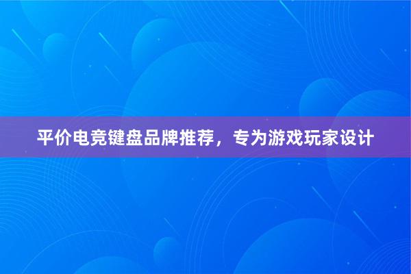 平价电竞键盘品牌推荐，专为游戏玩家设计