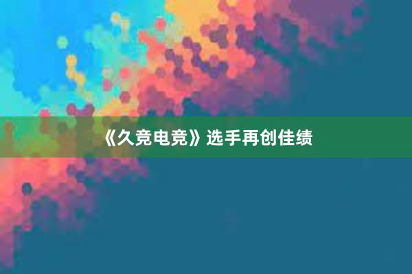 《久竞电竞》选手再创佳绩