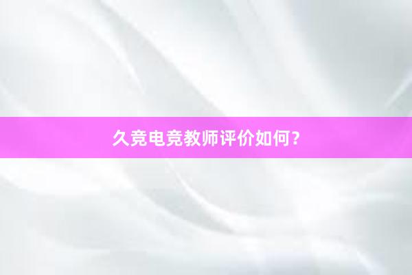 久竞电竞教师评价如何？