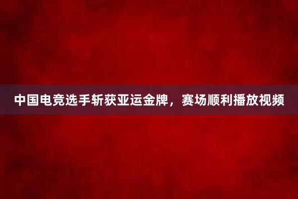 中国电竞选手斩获亚运金牌，赛场顺利播放视频