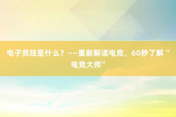 电子竞技是什么？——重新解读电竞，60秒了解“电竞大师”