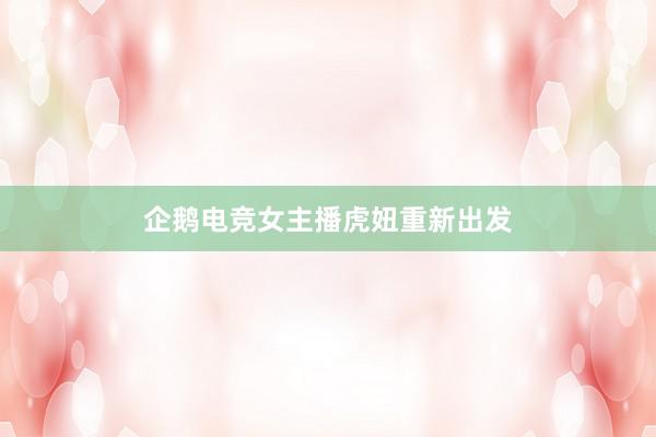 企鹅电竞女主播虎妞重新出发