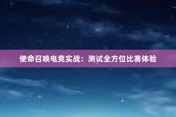 使命召唤电竞实战：测试全方位比赛体验