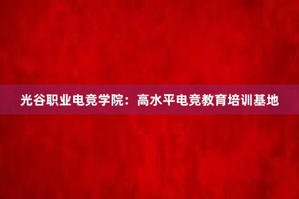 光谷职业电竞学院：高水平电竞教育培训基地