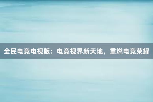 全民电竞电视版：电竞视界新天地，重燃电竞荣耀