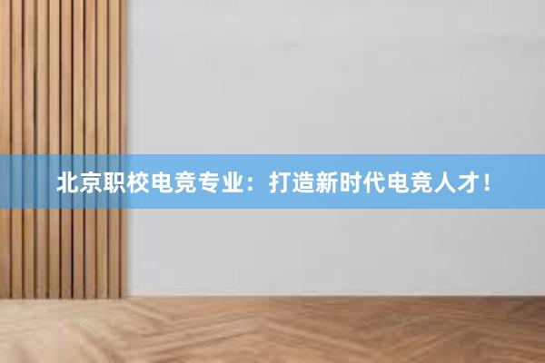 北京职校电竞专业：打造新时代电竞人才！