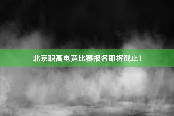 北京职高电竞比赛报名即将截止！