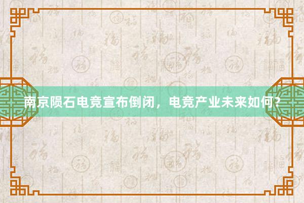 南京陨石电竞宣布倒闭，电竞产业未来如何？