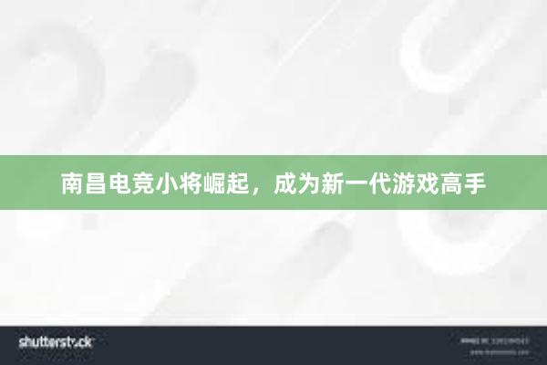 南昌电竞小将崛起，成为新一代游戏高手