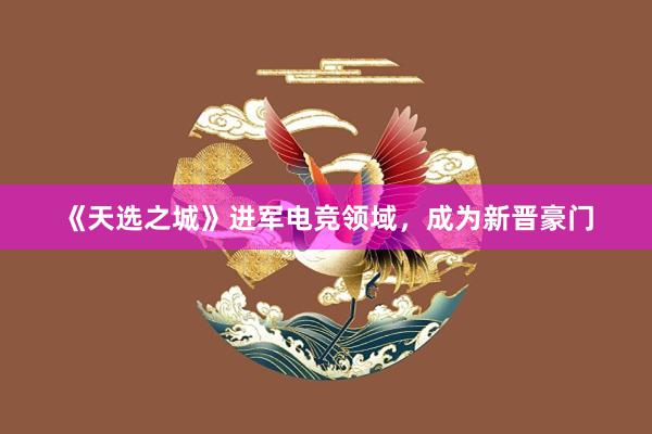 《天选之城》进军电竞领域，成为新晋豪门