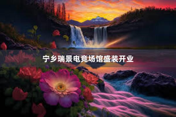 宁乡瑞景电竞场馆盛装开业