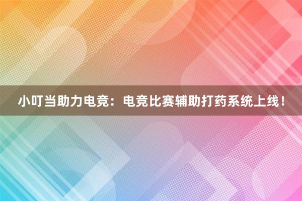 小叮当助力电竞：电竞比赛辅助打药系统上线！