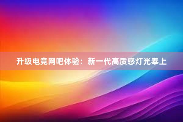 升级电竞网吧体验：新一代高质感灯光奉上