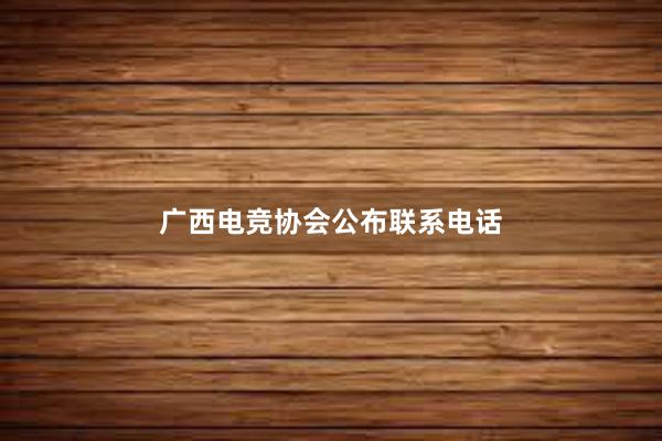 广西电竞协会公布联系电话