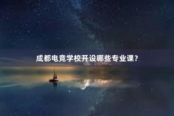 成都电竞学校开设哪些专业课？