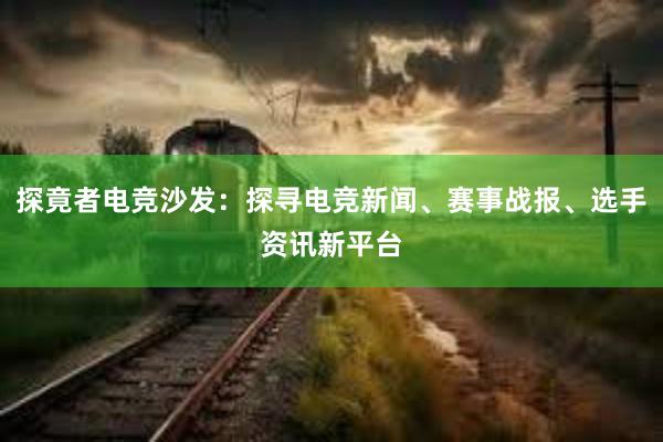 探竟者电竞沙发：探寻电竞新闻、赛事战报、选手资讯新平台