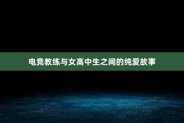 电竞教练与女高中生之间的纯爱故事