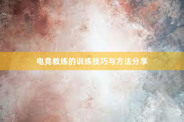 电竞教练的训练技巧与方法分享