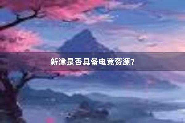 新津是否具备电竞资源？