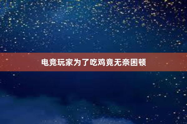 电竞玩家为了吃鸡竟无奈困顿