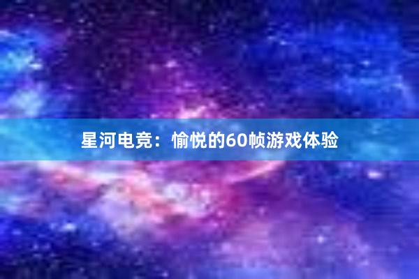 星河电竞：愉悦的60帧游戏体验