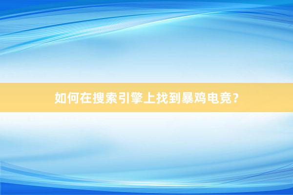 如何在搜索引擎上找到暴鸡电竞？