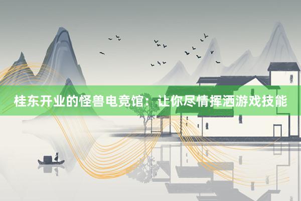 桂东开业的怪兽电竞馆：让你尽情挥洒游戏技能