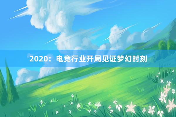 2020：电竞行业开局见证梦幻时刻