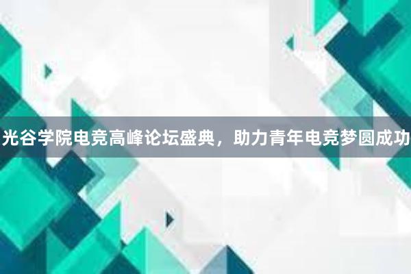 光谷学院电竞高峰论坛盛典，助力青年电竞梦圆成功