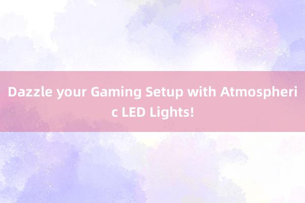 Dazzle your Gaming Setup with Atmospheric LED Lights!