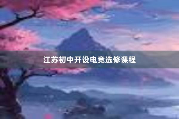 江苏初中开设电竞选修课程