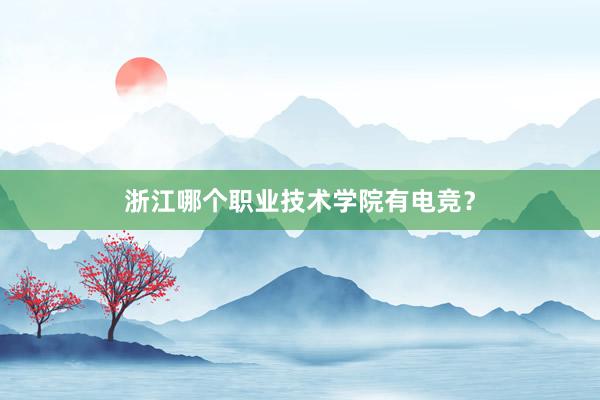 浙江哪个职业技术学院有电竞？