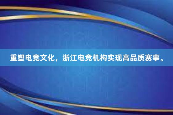 重塑电竞文化，浙江电竞机构实现高品质赛事。