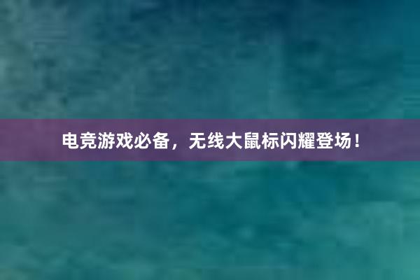 电竞游戏必备，无线大鼠标闪耀登场！