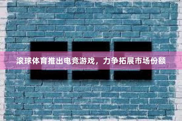 滚球体育推出电竞游戏，力争拓展市场份额