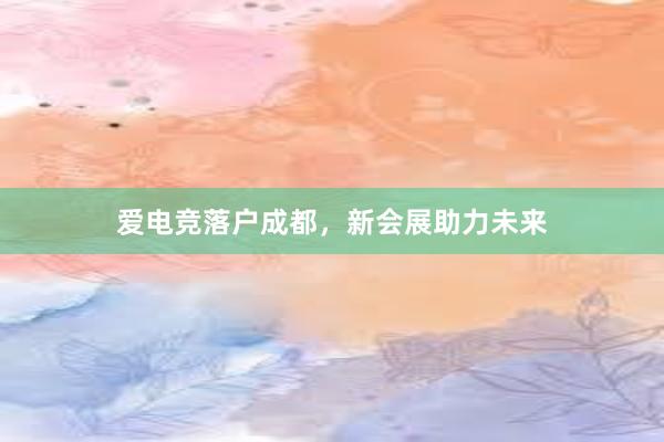 爱电竞落户成都，新会展助力未来