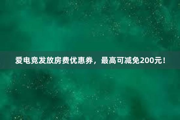 爱电竞发放房费优惠券，最高可减免200元！