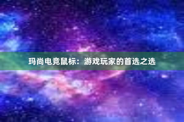 玛尚电竞鼠标：游戏玩家的首选之选