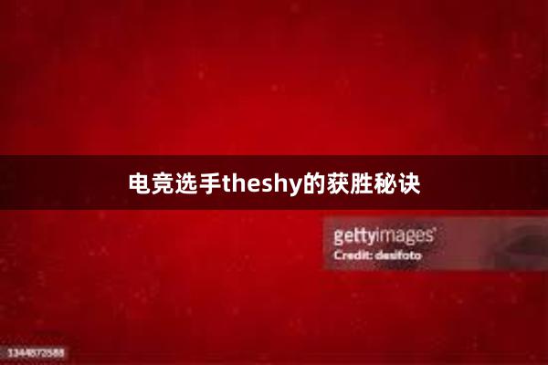 电竞选手theshy的获胜秘诀