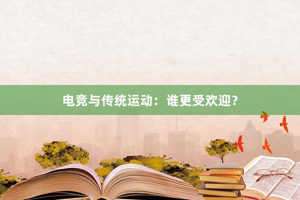 电竞与传统运动：谁更受欢迎？