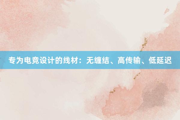 专为电竞设计的线材：无缠结、高传输、低延迟