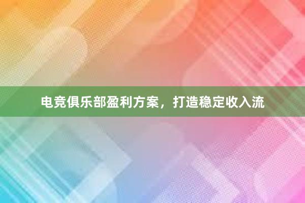 电竞俱乐部盈利方案，打造稳定收入流