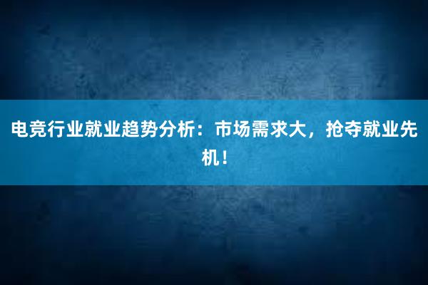 电竞行业就业趋势分析：市场需求大，抢夺就业先机！