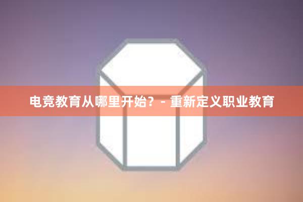 电竞教育从哪里开始？- 重新定义职业教育