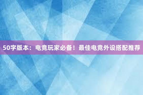 50字版本：电竞玩家必备！最佳电竞外设搭配推荐